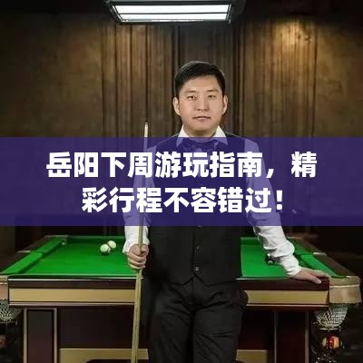 岳陽(yáng)下周游玩指南，精彩行程不容錯(cuò)過(guò)！