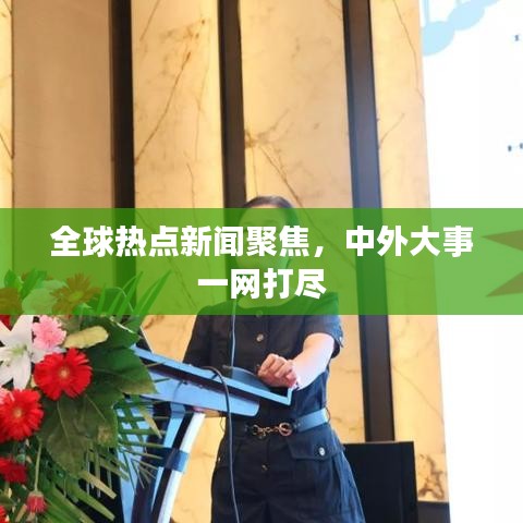 全球熱點新聞聚焦，中外大事一網(wǎng)打盡