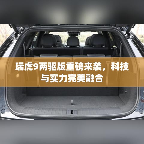 瑞虎9兩驅(qū)版重磅來(lái)襲，科技與實(shí)力完美融合