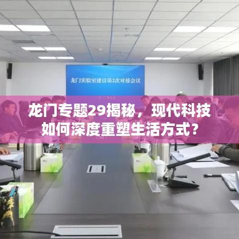 龍門專題29揭秘，現(xiàn)代科技如何深度重塑生活方式？