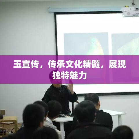 玉宣傳，傳承文化精髓，展現(xiàn)獨(dú)特魅力