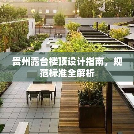 貴州露臺樓頂設(shè)計指南，規(guī)范標(biāo)準(zhǔn)全解析