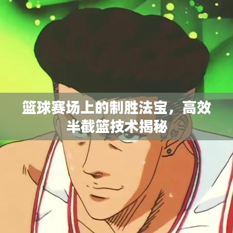 籃球賽場上的制勝法寶,高效半截籃技術揭秘