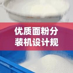 優(yōu)質(zhì)面粉分裝機設(shè)計規(guī)范的制定與實施