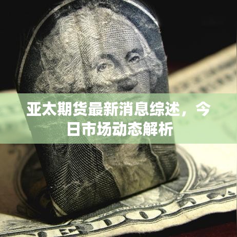 亞太期貨最新消息綜述，今日市場動態(tài)解析