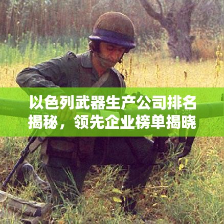 以色列武器生產(chǎn)公司排名揭秘，領(lǐng)先企業(yè)榜單揭曉！