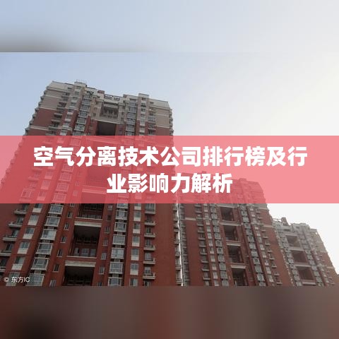 空氣分離技術公司排行榜及行業(yè)影響力解析