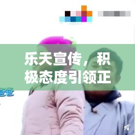 樂天宣傳，積極態(tài)度引領正面力量，影響力無限放大