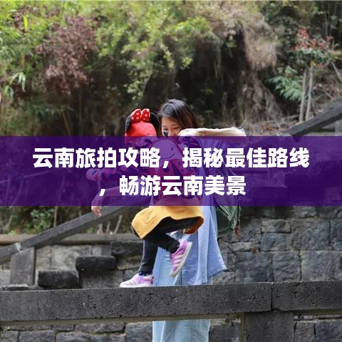 云南旅拍攻略，揭秘最佳路線，暢游云南美景