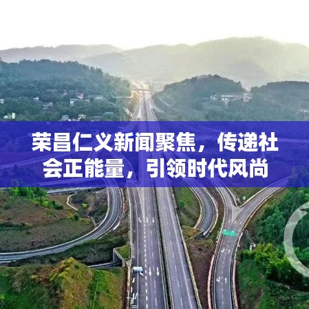 榮昌仁義新聞聚焦，傳遞社會(huì)正能量，引領(lǐng)時(shí)代風(fēng)尚