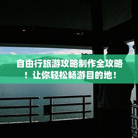 自由行旅游攻略制作全攻略！讓你輕松暢游目的地！