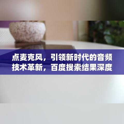點(diǎn)麥克風(fēng)，引領(lǐng)新時(shí)代的音頻技術(shù)革新，百度搜索結(jié)果深度解讀