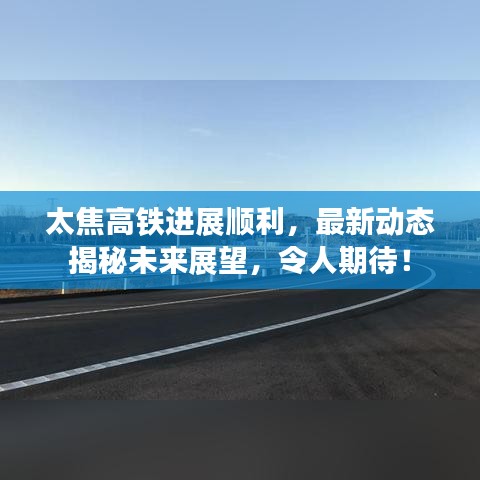 太焦高鐵進(jìn)展順利，最新動(dòng)態(tài)揭秘未來展望，令人期待！